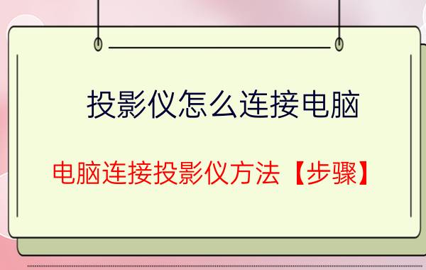 投影仪怎么连接电脑 电脑连接投影仪方法【步骤】